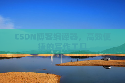 CSDN博客编译器,高效便捷的写作工具